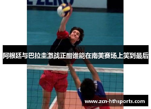 阿根廷与巴拉圭激战正酣谁能在南美赛场上笑到最后