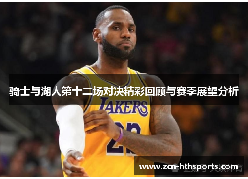 骑士与湖人第十二场对决精彩回顾与赛季展望分析