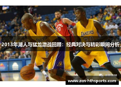 2013年湖人与猛龙激战回顾：经典对决与精彩瞬间分析