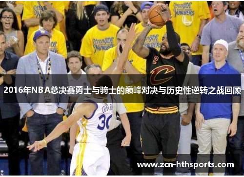 2016年NBA总决赛勇士与骑士的巅峰对决与历史性逆转之战回顾