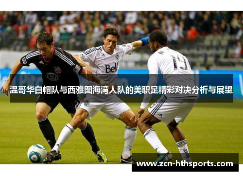 温哥华白帽队与西雅图海湾人队的美职足精彩对决分析与展望