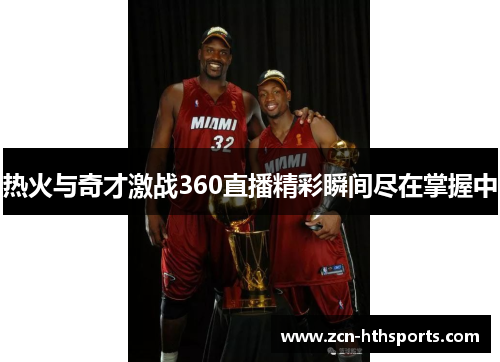 热火与奇才激战360直播精彩瞬间尽在掌握中
